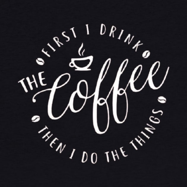 First I Drink The Coffee Then I Do The Things , coffee, cute, funny by creativitythings 